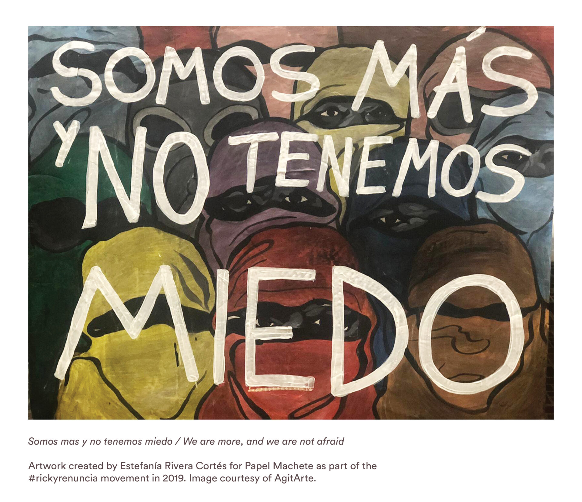 "Somos mas y no tenemos miedo / We are more, and we are not afraid" Artwork created by Estefanía Rivera Cortés for Papel Machete as part of the #rickyrenuncia movement in 2019. Image courtesy of AgitArte.